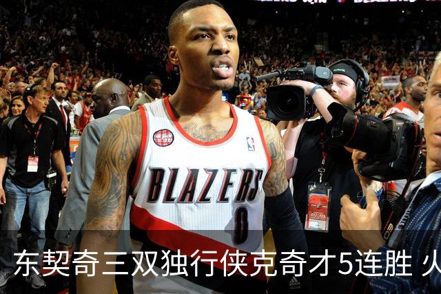 东契奇三双独行侠克奇才5连胜 火箭险胜尼克斯