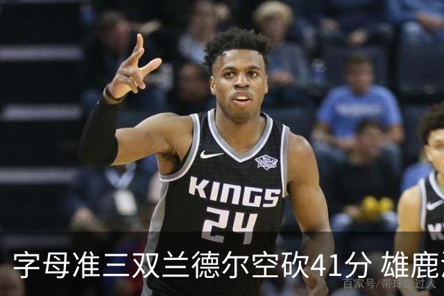 字母准三双兰德尔空砍41分 雄鹿淘汰尼克斯